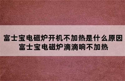 富士宝电磁炉开机不加热是什么原因 富士宝电磁炉滴滴响不加热